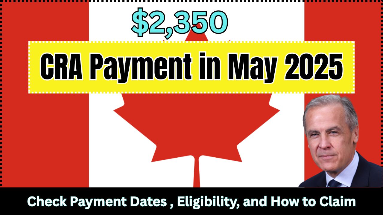 $2350 CRA Payment in May 2025: Check Payment and Dates, Eligibility, and How to Claim 1 $2,350 CRA Payment in May 2025